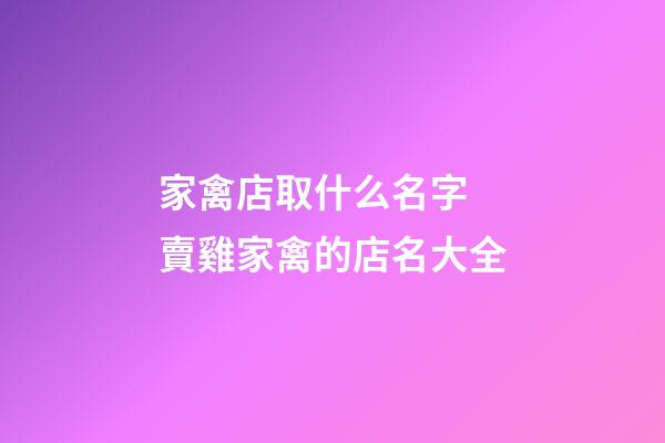 家禽店取什么名字 賣雞家禽的店名大全-第1張-店鋪起名-玄機派